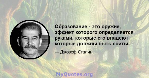 Образование - это оружие, эффект которого определяется руками, которые его владеют, которые должны быть сбиты.