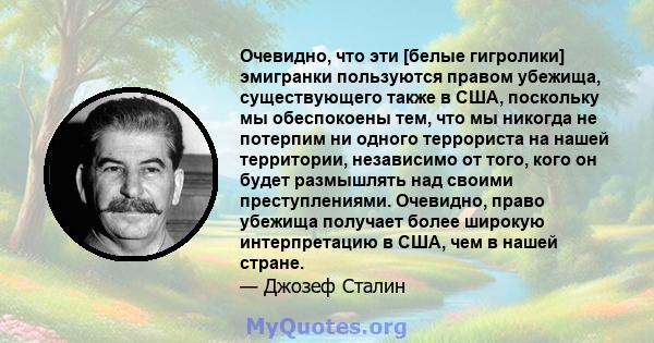 Очевидно, что эти [белые гигролики] эмигранки пользуются правом убежища, существующего также в США, поскольку мы обеспокоены тем, что мы никогда не потерпим ни одного террориста на нашей территории, независимо от того,