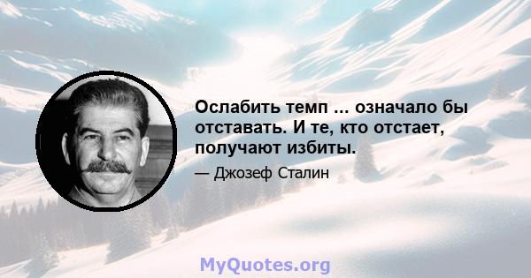 Ослабить темп ... означало бы отставать. И те, кто отстает, получают избиты.