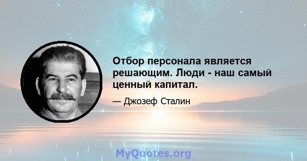 Отбор персонала является решающим. Люди - наш самый ценный капитал.