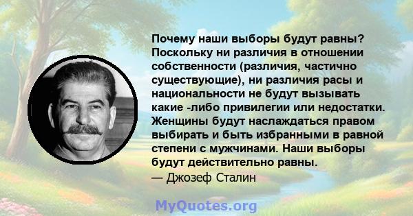 Почему наши выборы будут равны? Поскольку ни различия в отношении собственности (различия, частично существующие), ни различия расы и национальности не будут вызывать какие -либо привилегии или недостатки. Женщины будут 