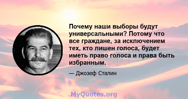 Почему наши выборы будут универсальными? Потому что все граждане, за исключением тех, кто лишен голоса, будет иметь право голоса и права быть избранным.