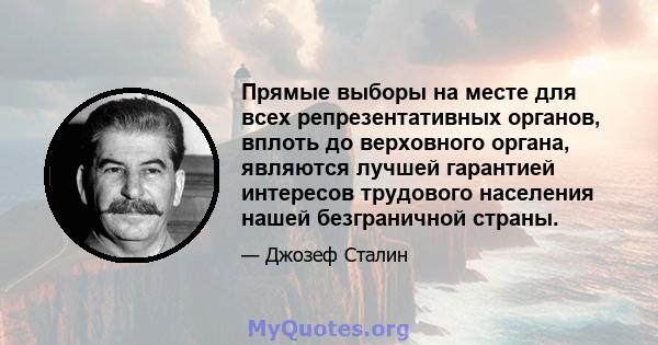 Прямые выборы на месте для всех репрезентативных органов, вплоть до верховного органа, являются лучшей гарантией интересов трудового населения нашей безграничной страны.