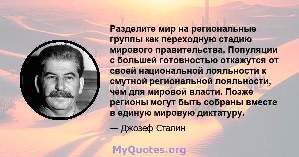 Разделите мир на региональные группы как переходную стадию мирового правительства. Популяции с большей готовностью откажутся от своей национальной лояльности к смутной региональной лояльности, чем для мировой власти.