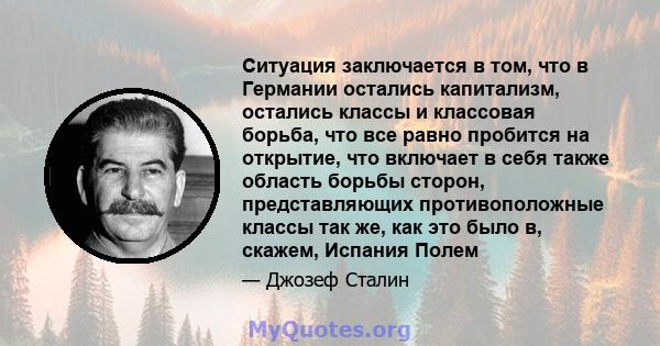 Ситуация заключается в том, что в Германии остались капитализм, остались классы и классовая борьба, что все равно пробится на открытие, что включает в себя также область борьбы сторон, представляющих противоположные