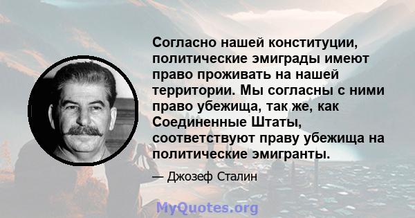 Согласно нашей конституции, политические эмиграды имеют право проживать на нашей территории. Мы согласны с ними право убежища, так же, как Соединенные Штаты, соответствуют праву убежища на политические эмигранты.