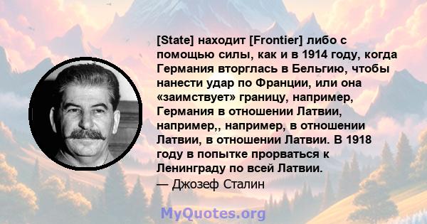 [State] находит [Frontier] либо с помощью силы, как и в 1914 году, когда Германия вторглась в Бельгию, чтобы нанести удар по Франции, или она «заимствует» границу, например, Германия в отношении Латвии, например,,