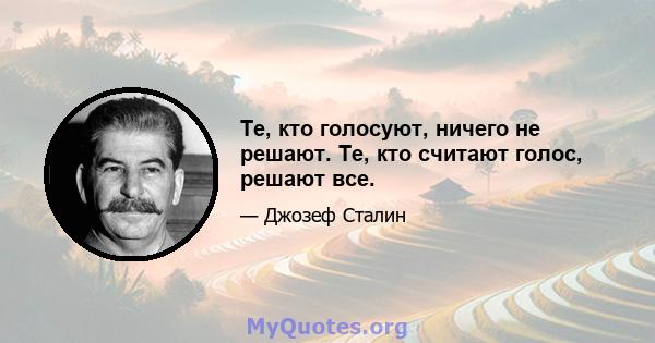 Те, кто голосуют, ничего не решают. Те, кто считают голос, решают все.