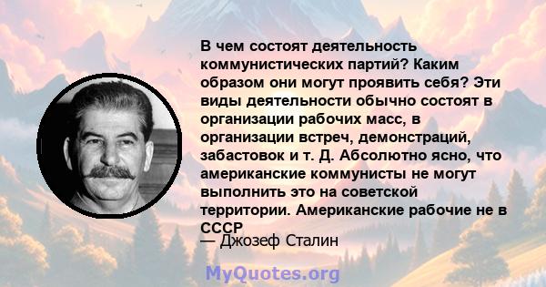 В чем состоят деятельность коммунистических партий? Каким образом они могут проявить себя? Эти виды деятельности обычно состоят в организации рабочих масс, в организации встреч, демонстраций, забастовок и т. Д.