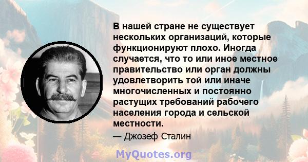 В нашей стране не существует нескольких организаций, которые функционируют плохо. Иногда случается, что то или иное местное правительство или орган должны удовлетворить той или иначе многочисленных и постоянно растущих