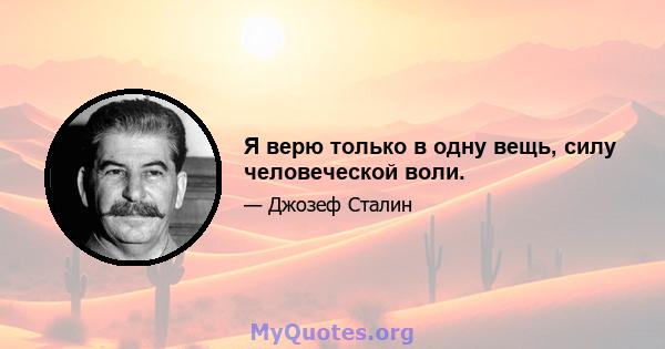 Я верю только в одну вещь, силу человеческой воли.