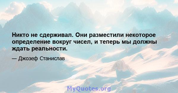 Никто не сдерживал. Они разместили некоторое определение вокруг чисел, и теперь мы должны ждать реальности.