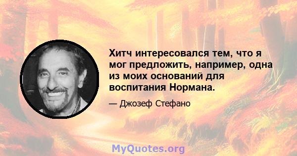 Хитч интересовался тем, что я мог предложить, например, одна из моих оснований для воспитания Нормана.