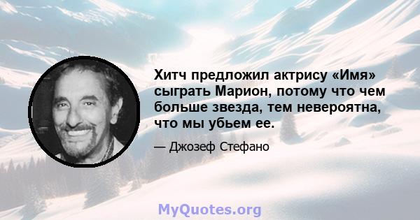 Хитч предложил актрису «Имя» сыграть Марион, потому что чем больше звезда, тем невероятна, что мы убьем ее.