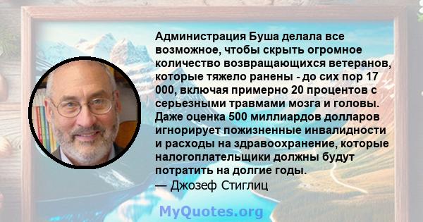 Администрация Буша делала все возможное, чтобы скрыть огромное количество возвращающихся ветеранов, которые тяжело ранены - до сих пор 17 000, включая примерно 20 процентов с серьезными травмами мозга и головы. Даже