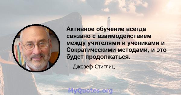 Активное обучение всегда связано с взаимодействием между учителями и учениками и Сократическими методами, и это будет продолжаться.