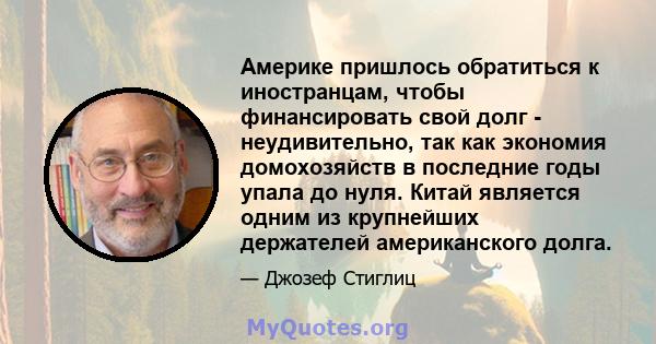 Америке пришлось обратиться к иностранцам, чтобы финансировать свой долг - неудивительно, так как экономия домохозяйств в последние годы упала до нуля. Китай является одним из крупнейших держателей американского долга.