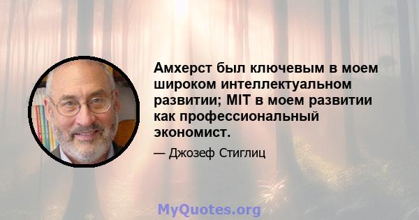 Амхерст был ключевым в моем широком интеллектуальном развитии; MIT в моем развитии как профессиональный экономист.