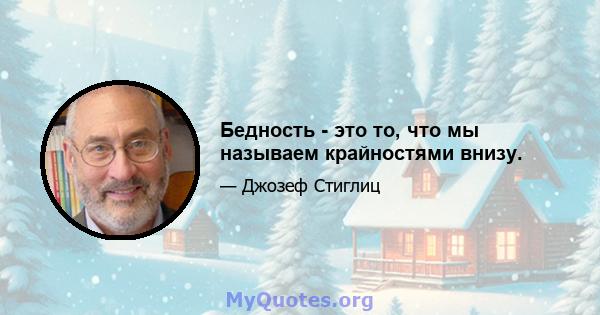 Бедность - это то, что мы называем крайностями внизу.