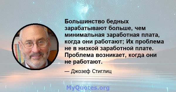 Большинство бедных зарабатывают больше, чем минимальная заработная плата, когда они работают; Их проблема не в низкой заработной плате. Проблема возникает, когда они не работают.