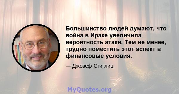 Большинство людей думают, что война в Ираке увеличила вероятность атаки. Тем не менее, трудно поместить этот аспект в финансовые условия.