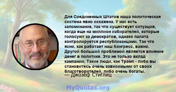 Для Соединенных Штатов наша политическая система явно искажена. У нас есть запоминание, так что существует ситуация, когда еще на миллион избирателей, которые голосуют за демократов, однако палата контролируется