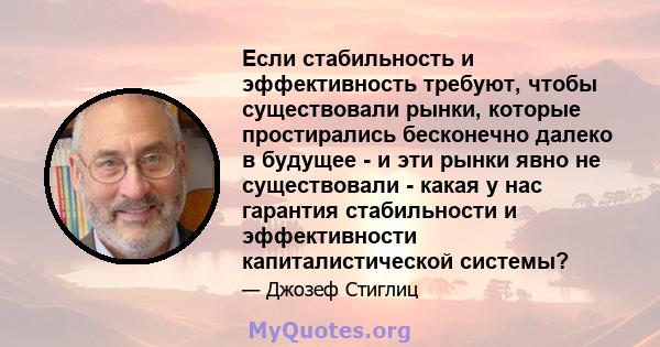 Если стабильность и эффективность требуют, чтобы существовали рынки, которые простирались бесконечно далеко в будущее - и эти рынки явно не существовали - какая у нас гарантия стабильности и эффективности