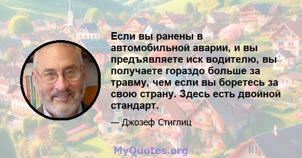 Если вы ранены в автомобильной аварии, и вы предъявляете иск водителю, вы получаете гораздо больше за травму, чем если вы боретесь за свою страну. Здесь есть двойной стандарт.