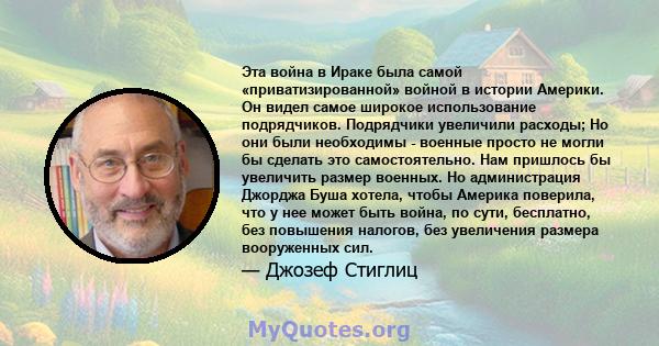 Эта война в Ираке была самой «приватизированной» войной в истории Америки. Он видел самое широкое использование подрядчиков. Подрядчики увеличили расходы; Но они были необходимы - военные просто не могли бы сделать это