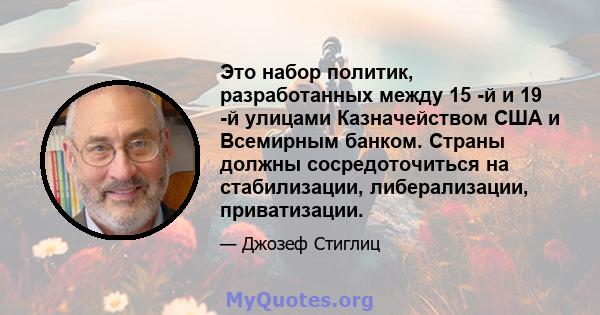 Это набор политик, разработанных между 15 -й и 19 -й улицами Казначейством США и Всемирным банком. Страны должны сосредоточиться на стабилизации, либерализации, приватизации.