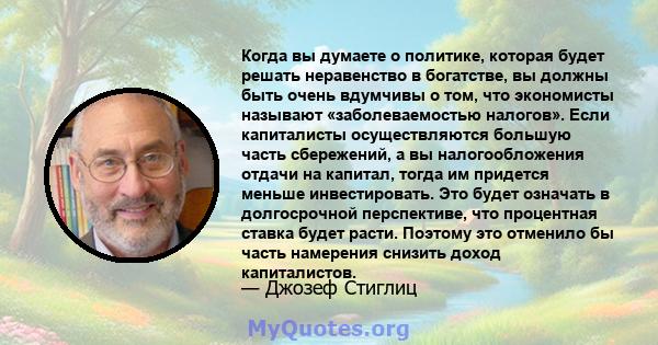 Когда вы думаете о политике, которая будет решать неравенство в богатстве, вы должны быть очень вдумчивы о том, что экономисты называют «заболеваемостью налогов». Если капиталисты осуществляются большую часть