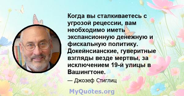 Когда вы сталкиваетесь с угрозой рецессии, вам необходимо иметь экспансионную денежную и фискальную политику. Докейнсианские, гуверитные взгляды везде мертвы, за исключением 19-й улицы в Вашингтоне.