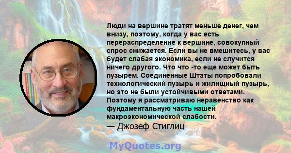 Люди на вершине тратят меньше денег, чем внизу, поэтому, когда у вас есть перераспределение к вершине, совокупный спрос снижается. Если вы не вмешитесь, у вас будет слабая экономика, если не случится ничего другого. Что 