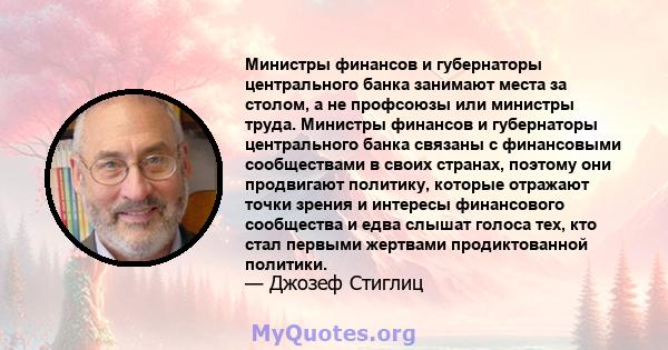 Министры финансов и губернаторы центрального банка занимают места за столом, а не профсоюзы или министры труда. Министры финансов и губернаторы центрального банка связаны с финансовыми сообществами в своих странах,