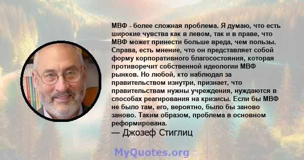 МВФ - более сложная проблема. Я думаю, что есть широкие чувства как в левом, так и в праве, что МВФ может принести больше вреда, чем пользы. Справа, есть мнение, что он представляет собой форму корпоративного