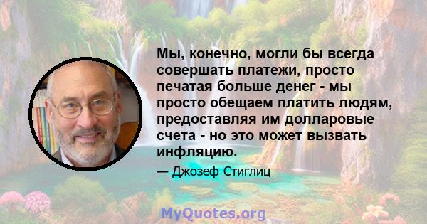 Мы, конечно, могли бы всегда совершать платежи, просто печатая больше денег - мы просто обещаем платить людям, предоставляя им долларовые счета - но это может вызвать инфляцию.