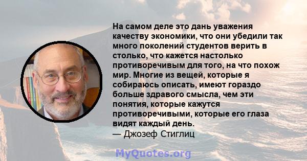 На самом деле это дань уважения качеству экономики, что они убедили так много поколений студентов верить в столько, что кажется настолько противоречивым для того, на что похож мир. Многие из вещей, которые я собираюсь