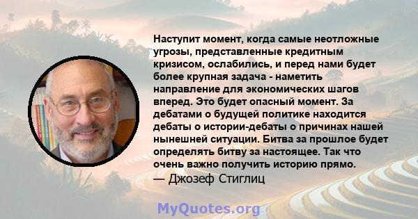 Наступит момент, когда самые неотложные угрозы, представленные кредитным кризисом, ослабились, и перед нами будет более крупная задача - наметить направление для экономических шагов вперед. Это будет опасный момент. За