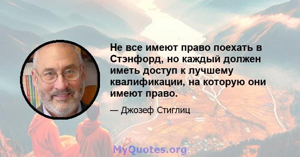 Не все имеют право поехать в Стэнфорд, но каждый должен иметь доступ к лучшему квалификации, на которую они имеют право.