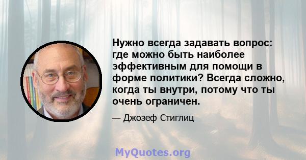 Нужно всегда задавать вопрос: где можно быть наиболее эффективным для помощи в форме политики? Всегда сложно, когда ты внутри, потому что ты очень ограничен.