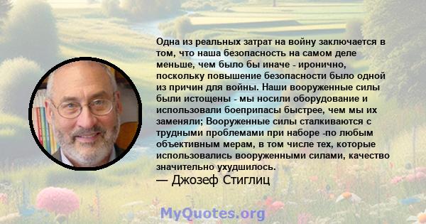 Одна из реальных затрат на войну заключается в том, что наша безопасность на самом деле меньше, чем было бы иначе - иронично, поскольку повышение безопасности было одной из причин для войны. Наши вооруженные силы были