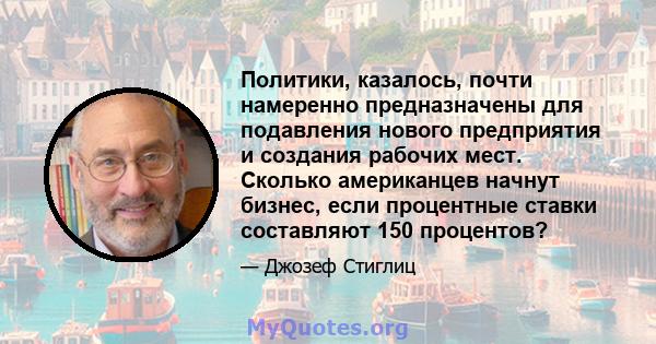 Политики, казалось, почти намеренно предназначены для подавления нового предприятия и создания рабочих мест. Сколько американцев начнут бизнес, если процентные ставки составляют 150 процентов?