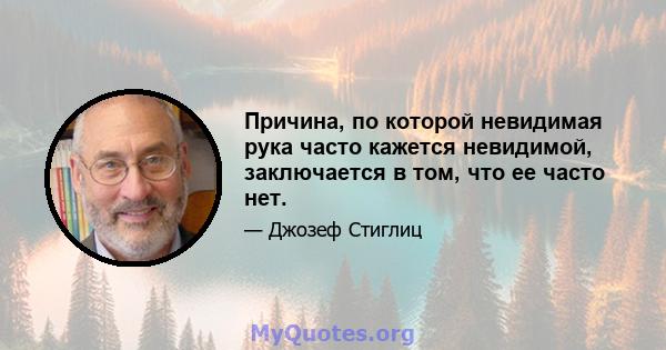 Причина, по которой невидимая рука часто кажется невидимой, заключается в том, что ее часто нет.