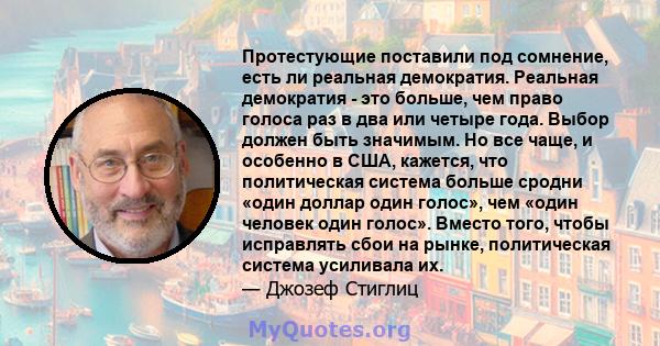 Протестующие поставили под сомнение, есть ли реальная демократия. Реальная демократия - это больше, чем право голоса раз в два или четыре года. Выбор должен быть значимым. Но все чаще, и особенно в США, кажется, что