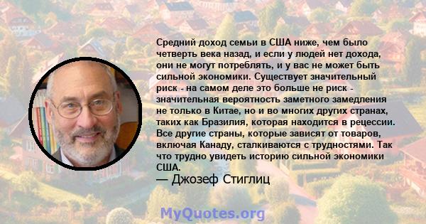 Средний доход семьи в США ниже, чем было четверть века назад, и если у людей нет дохода, они не могут потреблять, и у вас не может быть сильной экономики. Существует значительный риск - на самом деле это больше не риск