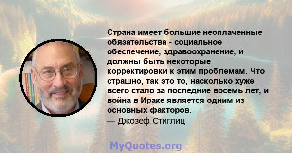 Страна имеет большие неоплаченные обязательства - социальное обеспечение, здравоохранение, и должны быть некоторые корректировки к этим проблемам. Что страшно, так это то, насколько хуже всего стало за последние восемь