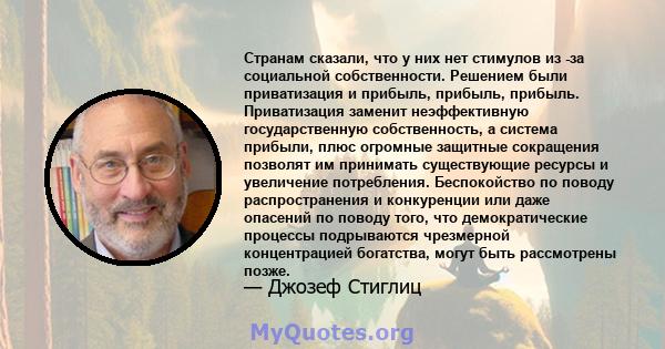 Странам сказали, что у них нет стимулов из -за социальной собственности. Решением были приватизация и прибыль, прибыль, прибыль. Приватизация заменит неэффективную государственную собственность, а система прибыли, плюс