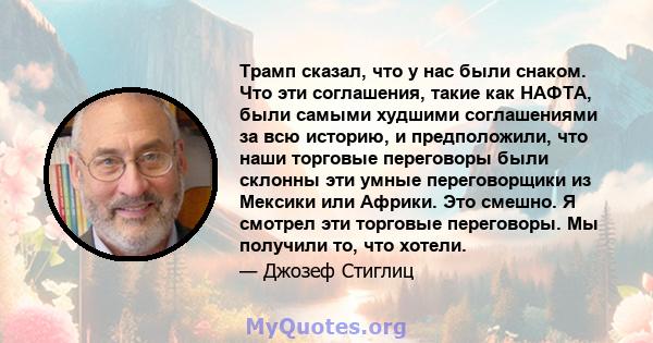 Трамп сказал, что у нас были снаком. Что эти соглашения, такие как НАФТА, были самыми худшими соглашениями за всю историю, и предположили, что наши торговые переговоры были склонны эти умные переговорщики из Мексики или 