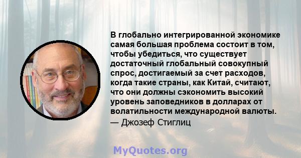 В глобально интегрированной экономике самая большая проблема состоит в том, чтобы убедиться, что существует достаточный глобальный совокупный спрос, достигаемый за счет расходов, когда такие страны, как Китай, считают,