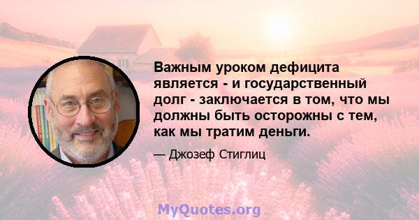 Важным уроком дефицита является - и государственный долг - заключается в том, что мы должны быть осторожны с тем, как мы тратим деньги.